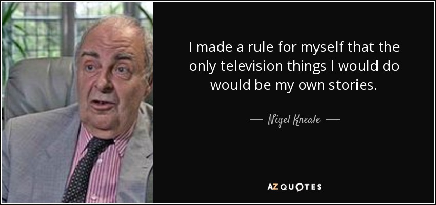 I made a rule for myself that the only television things I would do would be my own stories. - Nigel Kneale