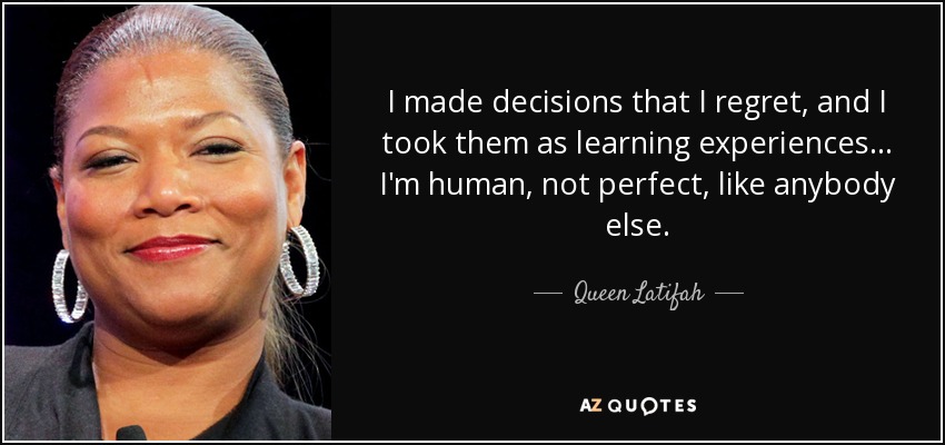 I made decisions that I regret, and I took them as learning experiences... I'm human, not perfect, like anybody else. - Queen Latifah