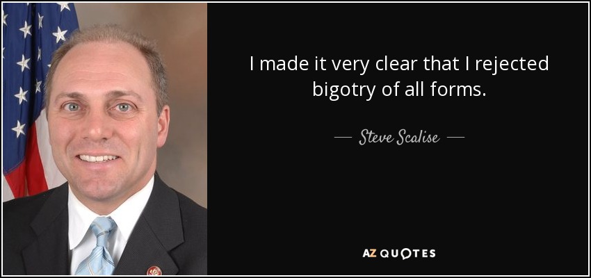 I made it very clear that I rejected bigotry of all forms. - Steve Scalise