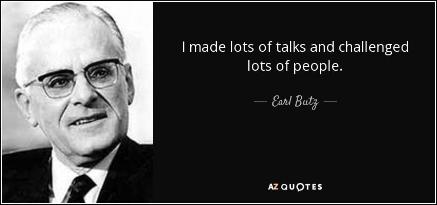 I made lots of talks and challenged lots of people. - Earl Butz