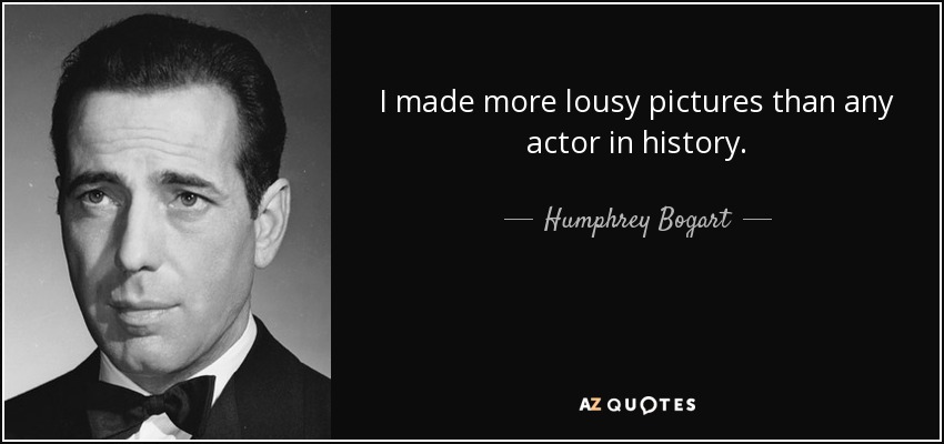 I made more lousy pictures than any actor in history. - Humphrey Bogart