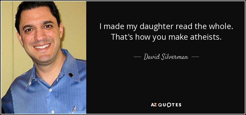 I made my daughter read the whole. That's how you make atheists. - David Silverman