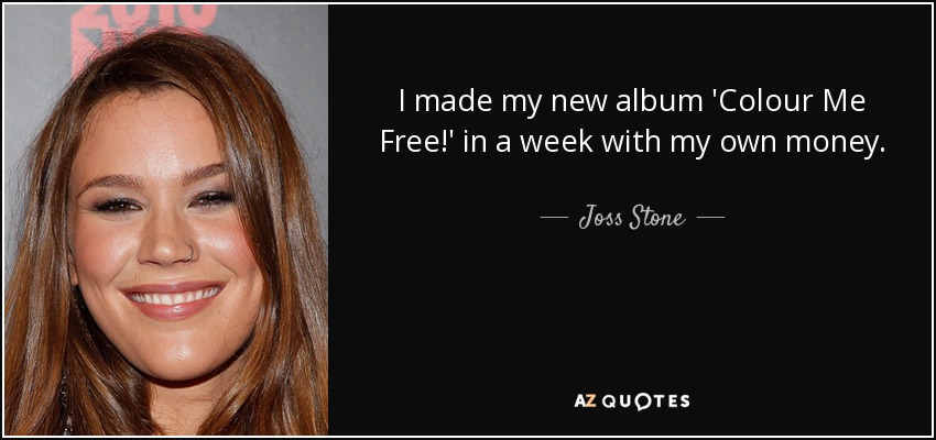 I made my new album 'Colour Me Free!' in a week with my own money. - Joss Stone