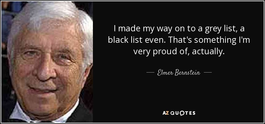 I made my way on to a grey list, a black list even. That's something I'm very proud of, actually. - Elmer Bernstein