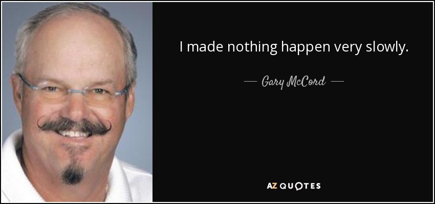 I made nothing happen very slowly. - Gary McCord