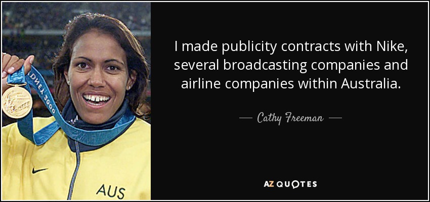 I made publicity contracts with Nike, several broadcasting companies and airline companies within Australia. - Cathy Freeman