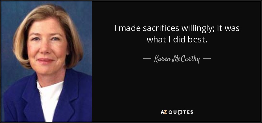 I made sacrifices willingly; it was what I did best. - Karen McCarthy