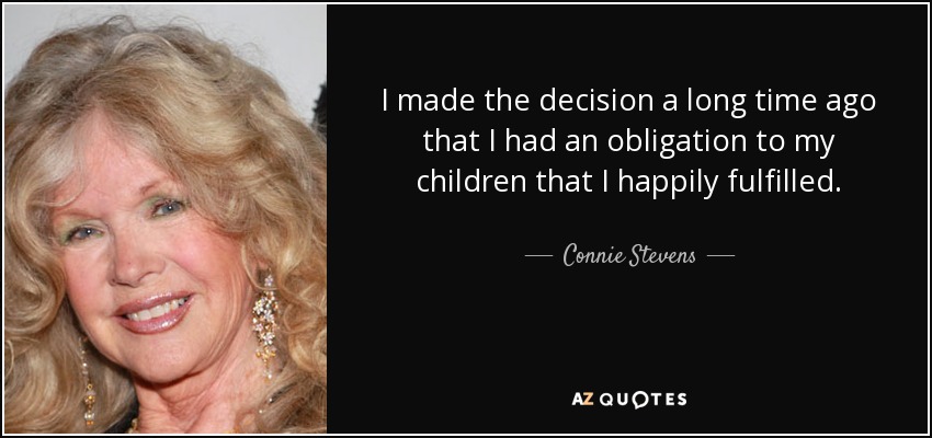 I made the decision a long time ago that I had an obligation to my children that I happily fulfilled. - Connie Stevens