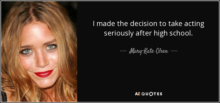 I made the decision to take acting seriously after high school. - Mary-Kate Olsen