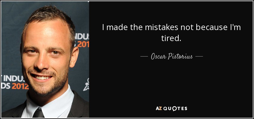 I made the mistakes not because I'm tired. - Oscar Pistorius