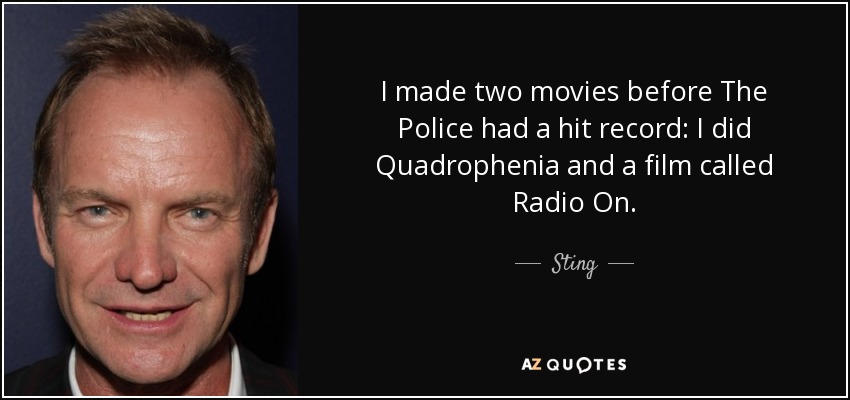 I made two movies before The Police had a hit record: I did Quadrophenia and a film called Radio On. - Sting