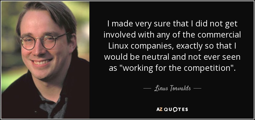 I made very sure that I did not get involved with any of the commercial Linux companies, exactly so that I would be neutral and not ever seen as 