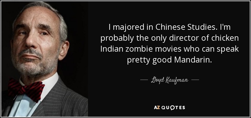I majored in Chinese Studies. I'm probably the only director of chicken Indian zombie movies who can speak pretty good Mandarin. - Lloyd Kaufman