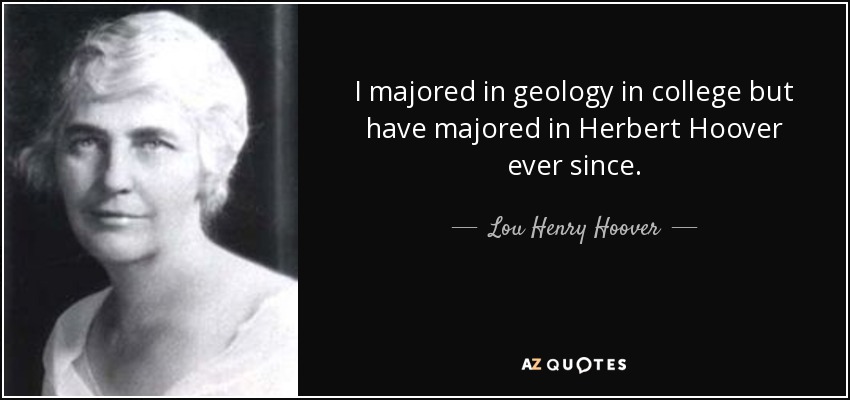 I majored in geology in college but have majored in Herbert Hoover ever since. - Lou Henry Hoover