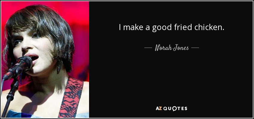 I make a good fried chicken. - Norah Jones