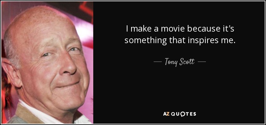 I make a movie because it's something that inspires me. - Tony Scott