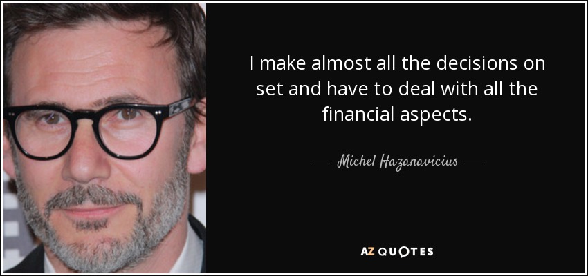 I make almost all the decisions on set and have to deal with all the financial aspects. - Michel Hazanavicius