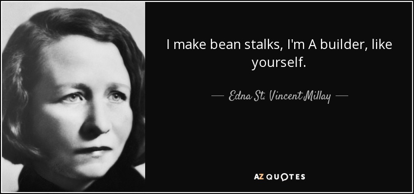 I make bean stalks, I'm A builder, like yourself. - Edna St. Vincent Millay