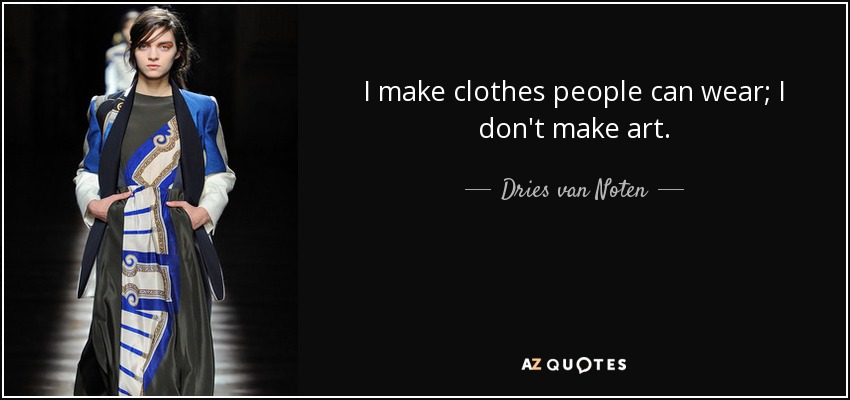 I make clothes people can wear; I don't make art. - Dries van Noten