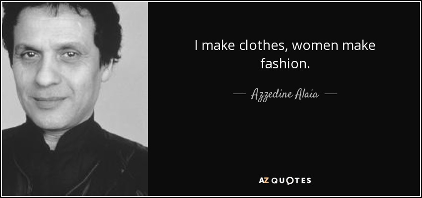 I make clothes, women make fashion. - Azzedine Alaia