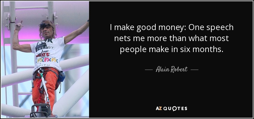 I make good money: One speech nets me more than what most people make in six months. - Alain Robert