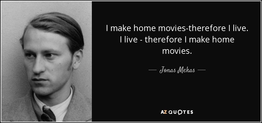 I make home movies-therefore I live. I live - therefore I make home movies. - Jonas Mekas