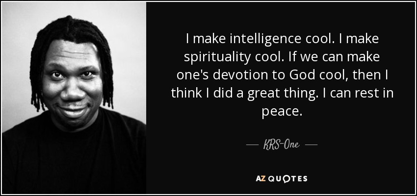 I make intelligence cool. I make spirituality cool. If we can make one's devotion to God cool, then I think I did a great thing. I can rest in peace. - KRS-One
