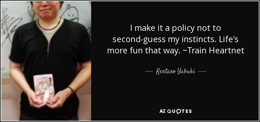 I make it a policy not to second-guess my instincts. Life's more fun that way. ~Train Heartnet - Kentaro Yabuki