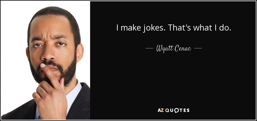 I make jokes. That's what I do. - Wyatt Cenac