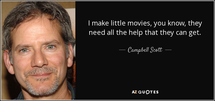 I make little movies, you know, they need all the help that they can get. - Campbell Scott