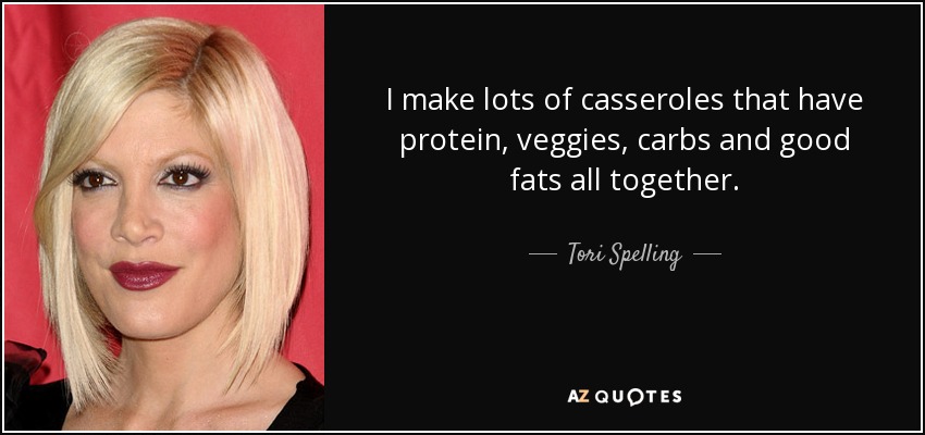 I make lots of casseroles that have protein, veggies, carbs and good fats all together. - Tori Spelling