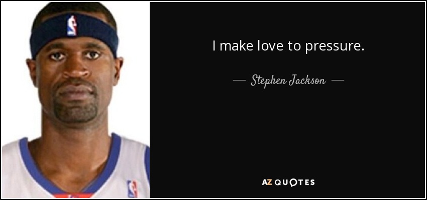 I make love to pressure. - Stephen Jackson