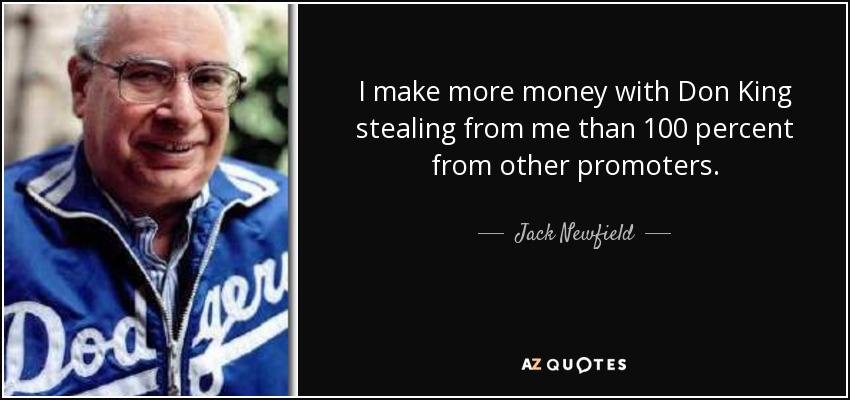 I make more money with Don King stealing from me than 100 percent from other promoters. - Jack Newfield