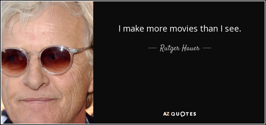 I make more movies than I see. - Rutger Hauer