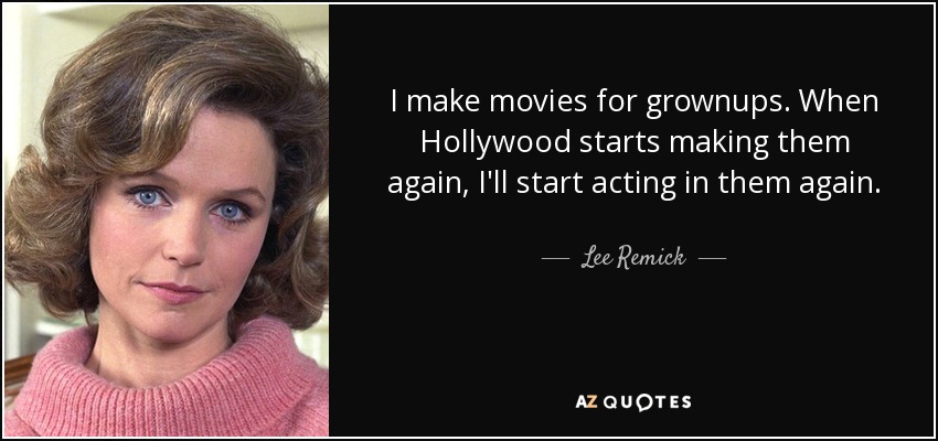 I make movies for grownups. When Hollywood starts making them again, I'll start acting in them again. - Lee Remick