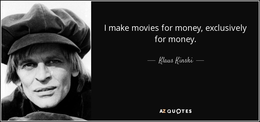 I make movies for money, exclusively for money. - Klaus Kinski