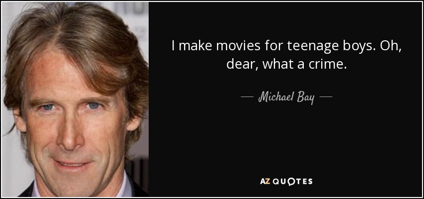 I make movies for teenage boys. Oh, dear, what a crime. - Michael Bay