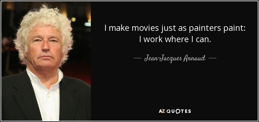 I make movies just as painters paint: I work where I can. - Jean-Jacques Annaud