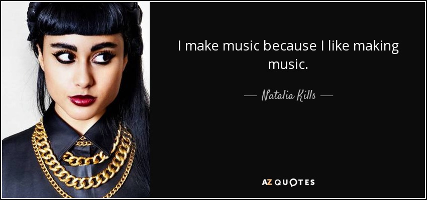 I make music because I like making music. - Natalia Kills