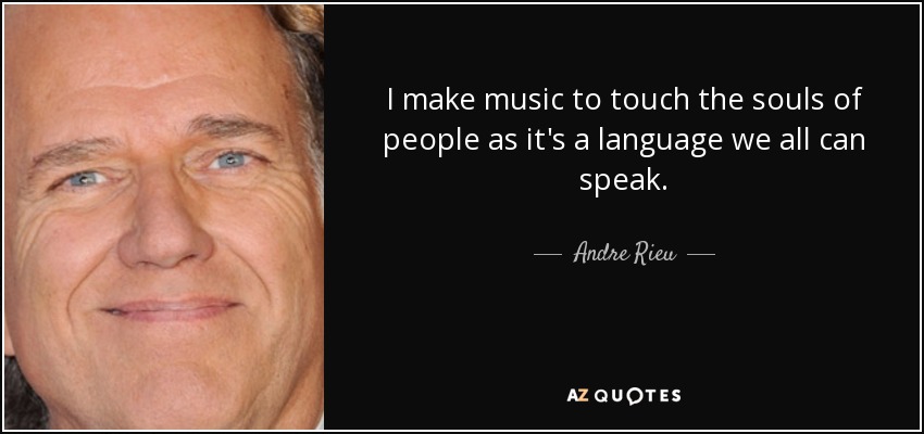 I make music to touch the souls of people as it's a language we all can speak. - Andre Rieu