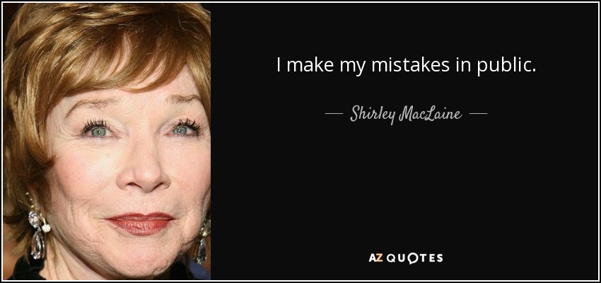 I make my mistakes in public. - Shirley MacLaine