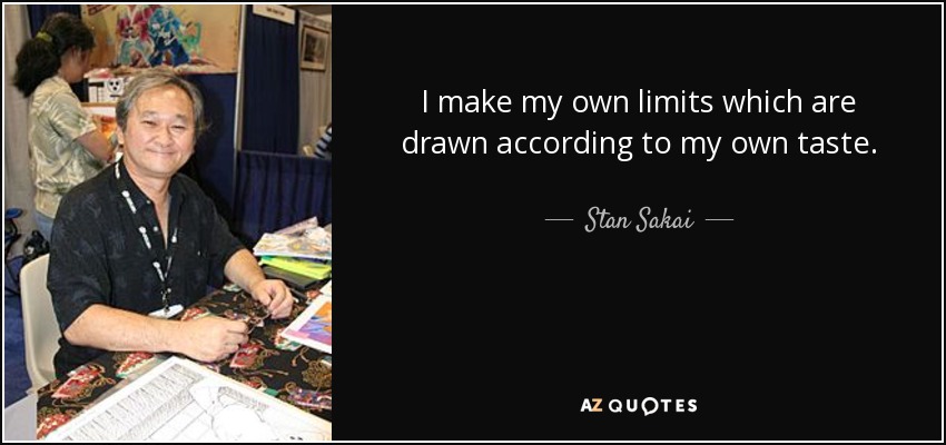 I make my own limits which are drawn according to my own taste. - Stan Sakai