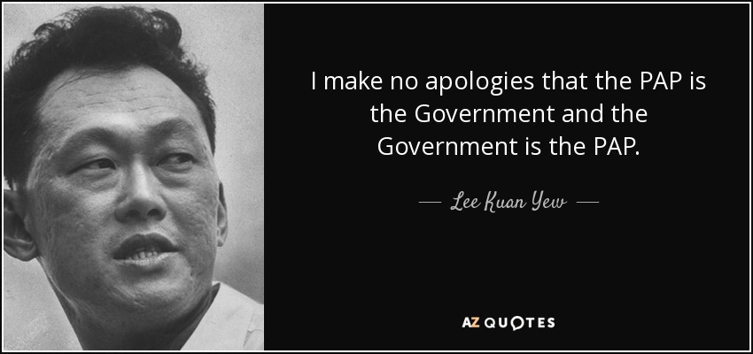 I make no apologies that the PAP is the Government and the Government is the PAP. - Lee Kuan Yew
