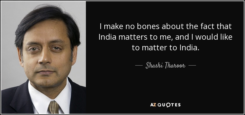 I make no bones about the fact that India matters to me, and I would like to matter to India. - Shashi Tharoor
