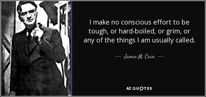 I make no conscious effort to be tough, or hard-boiled, or grim, or any of the things I am usually called. - James M. Cain