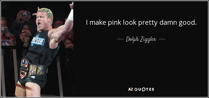 I make pink look pretty damn good. - Dolph Ziggler