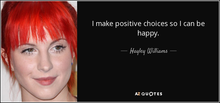 I make positive choices so I can be happy. - Hayley Williams