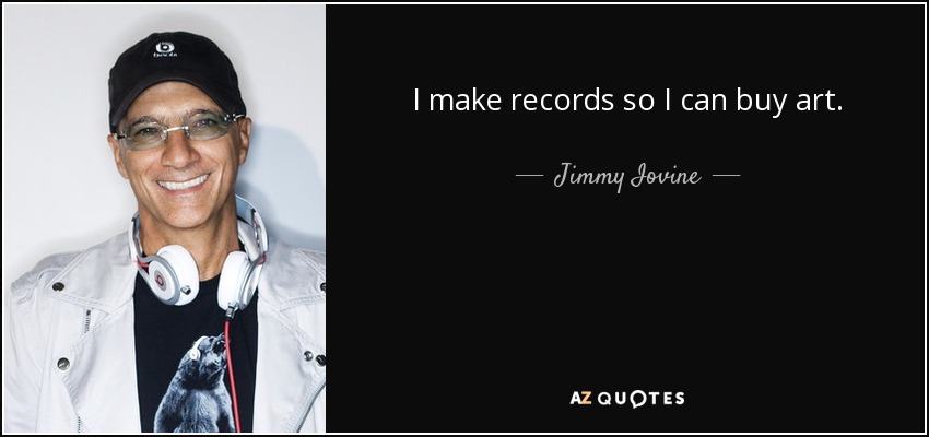 I make records so I can buy art. - Jimmy Iovine
