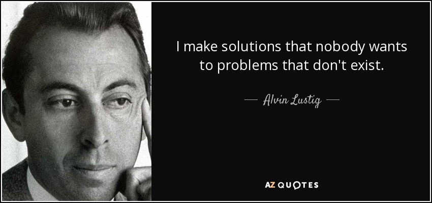 I make solutions that nobody wants to problems that don't exist. - Alvin Lustig