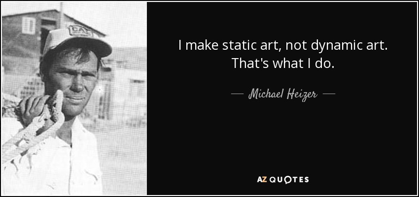 I make static art, not dynamic art. That's what I do. - Michael Heizer